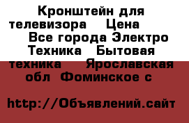 Кронштейн для телевизора  › Цена ­ 8 000 - Все города Электро-Техника » Бытовая техника   . Ярославская обл.,Фоминское с.